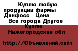 Куплю любую продукции фирмы Danfoss Данфосс › Цена ­ 60 000 - Все города Другое » Куплю   . Нижегородская обл.